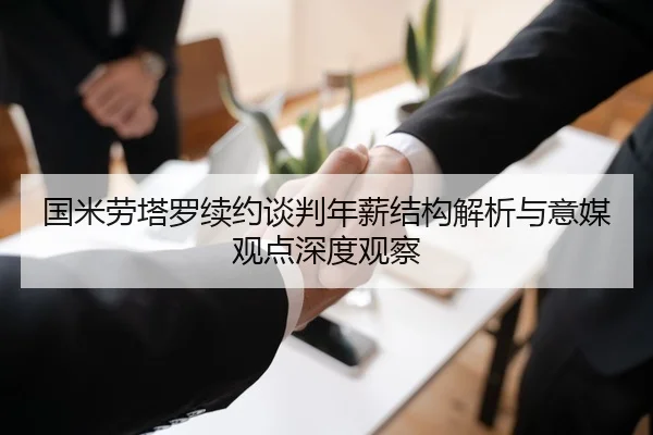 国米劳塔罗续约谈判年薪结构解析与意媒观点深度观察