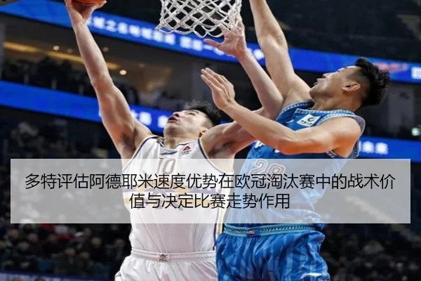 多特评估阿德耶米速度优势在欧冠淘汰赛中的战术价值与决定比赛走势作用