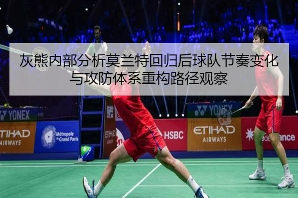 灰熊内部分析莫兰特回归后球队节奏变化与攻防体系重构路径观察