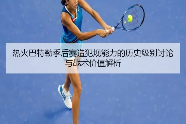热火巴特勒季后赛造犯规能力的历史级别讨论与战术价值解析