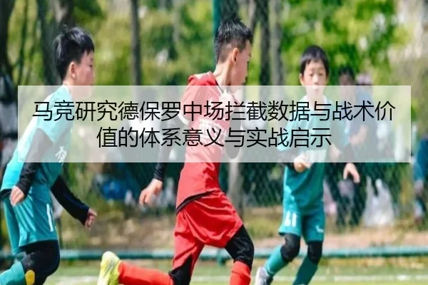 马竞研究德保罗中场拦截数据与战术价值的体系意义与实战启示