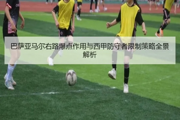巴萨亚马尔右路爆点作用与西甲防守者限制策略全景解析