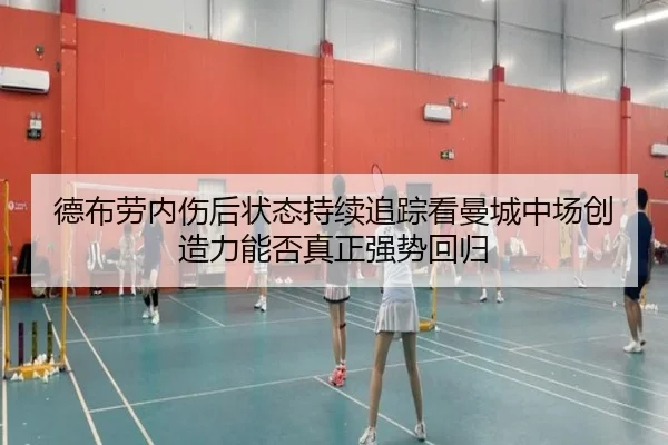 德布劳内伤后状态持续追踪看曼城中场创造力能否真正强势回归
